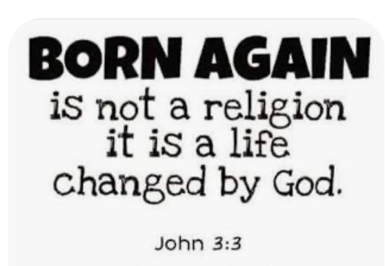 Born Again is not a religion. It is a life changed by God.